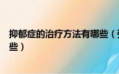 抑郁症的治疗方法有哪些（强迫幻想症的自我治疗方法有哪些）