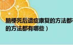 脑梗死后遗症康复的方法都有哪些症状（脑梗死后遗症康复的方法都有哪些）