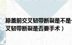 膝盖前交叉韧带断裂是不是一定要做手术吗（膝盖关节前交叉韧带断裂是否要手术）