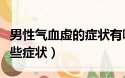 男性气血虚的症状有哪些症状（男性阳痿有哪些症状）