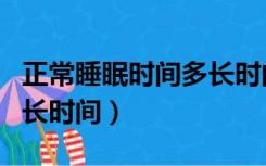 正常睡眠时间多长时间合适（正常睡眠时间多长时间）