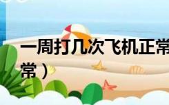一周打几次飞机正常15（一周打几次飞机正常）