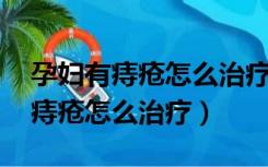 孕妇有痔疮怎么治疗最好方法 女性（孕妇有痔疮怎么治疗）