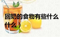 回奶的食物有些什么（回奶的食物最经典的是什么）