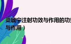 炎琥宁注射功效与作用的功效与作用（炎琥宁注射剂的功效与作用）