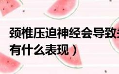 颈椎压迫神经会导致头晕吗（颈椎压迫神经会有什么表现）