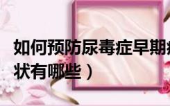 如何预防尿毒症早期症状（女性尿毒症早期症状有哪些）