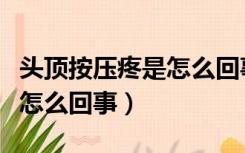 头顶按压疼是怎么回事偏头痛（头顶按压疼是怎么回事）