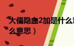 大便隐血2加是什么意思（大便隐血2十是什么意思）