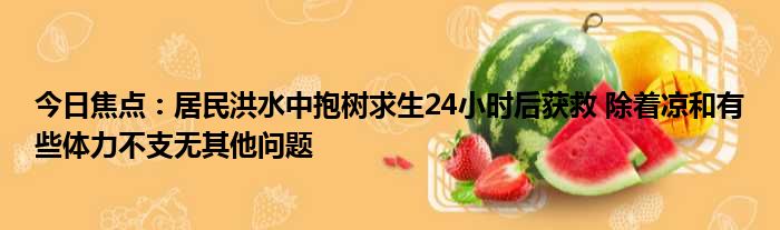 着凉获救不支求生今日焦点体力居民小时后洪水中