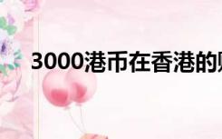 3000港币在香港的购买力（3000港币）