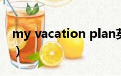my vacation plan英语作文（my vacation）