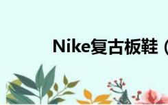 Nike复古板鞋（nike复古板鞋）