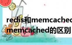 redis和memcached的区别面试题（redis和memcached的区别）
