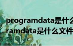 programdata是什么文件夹可以删除（programdata是什么文件）
