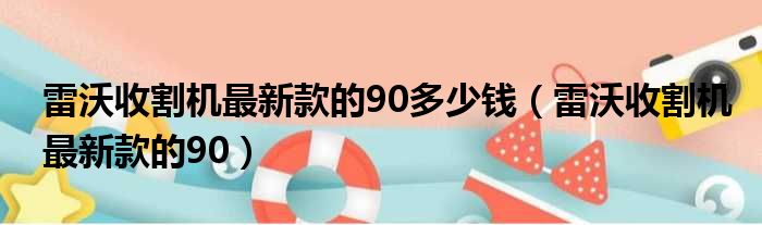 雷沃收割机最新款的90多少钱（雷沃收割机最新款的90）