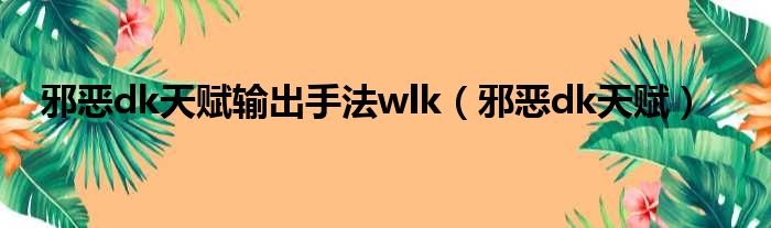 邪恶dk天赋输出手法wlk（邪恶dk天赋）