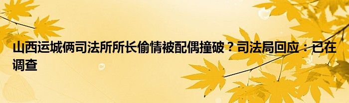 山西运城俩司法所所长偷情被配偶撞破？司法局回应：已在调查