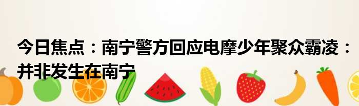 今日焦点：南宁警方回应电摩少年聚众霸凌：并非发生在南宁