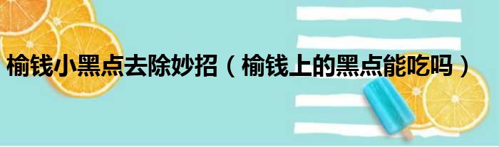 榆钱小黑点去除妙招（榆钱上的黑点能吃吗）