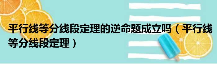 平行线等分线段定理的逆命题成立吗（平行线等分线段定理）