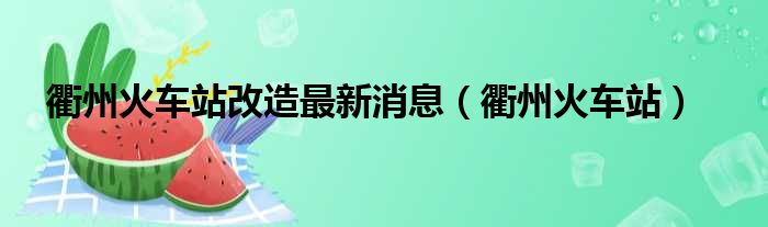 衢州火车站改造最新消息（衢州火车站）