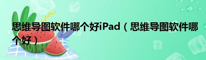 思维导图软件哪个好iPad（思维导图软件哪个好）