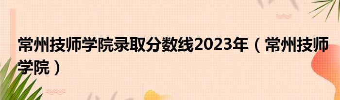 常州技师学院录取分数线2023年（常州技师学院）