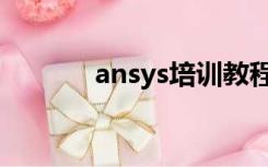 ansys培训教程（ansys培训）