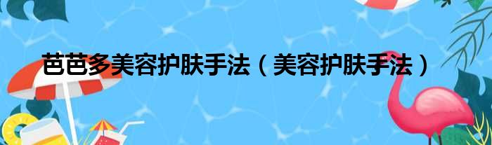 芭芭多美容护肤手法（美容护肤手法）