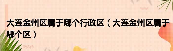 大连金州区属于哪个行政区（大连金州区属于哪个区）