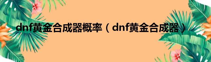 dnf黄金合成器概率（dnf黄金合成器）