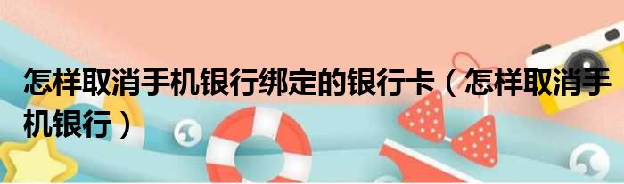 怎样取消手机银行绑定的银行卡（怎样取消手机银行）