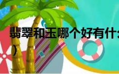 翡翠和玉哪个好有什么区别（翡翠和玉哪个好）