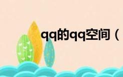 qq的qq空间（qq空间怎么了）