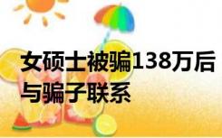 女硕士被骗138万后：压制着愤怒，为破案仍与骗子联系