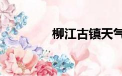 柳江古镇天气（柳江古镇）
