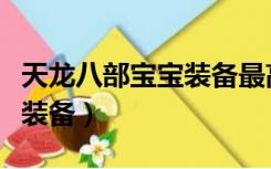 天龙八部宝宝装备最高多少星（天龙八部宝宝装备）