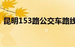 昆明153路公交车路线（153路公交车路线）