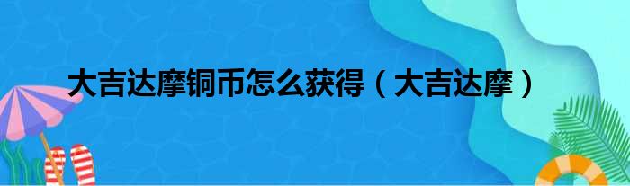 大吉达摩铜币怎么获得（大吉达摩）