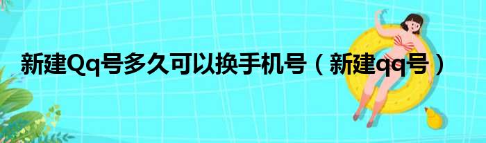 新建Qq号多久可以换手机号（新建qq号）