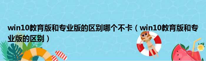 win10教育版和专业版的区别哪个不卡（win10教育版和专业版的区别）