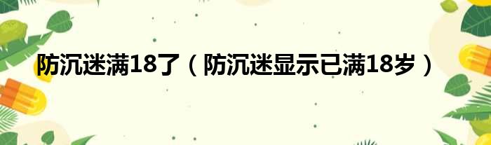 防沉迷满18了（防沉迷显示已满18岁）