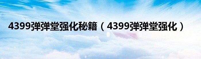 4399弹弹堂强化秘籍（4399弹弹堂强化）