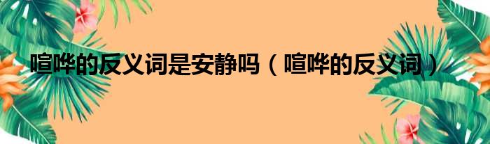 喧哗的反义词是安静吗（喧哗的反义词）