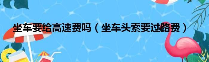 坐车要给高速费吗（坐车头索要过路费）