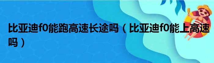 比亚迪f0能跑高速长途吗（比亚迪f0能上高速吗）