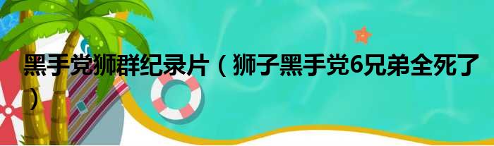 黑手党狮群纪录片（狮子黑手党6兄弟全死了）