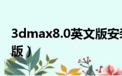 3dmax8.0英文版安装教程（3dmax8 0英文版）