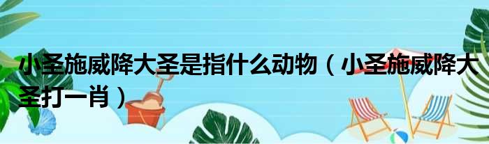 小圣施威降大圣是指什么动物（小圣施威降大圣打一肖）